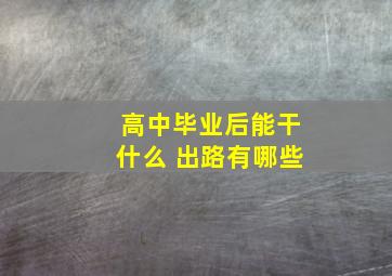 高中毕业后能干什么 出路有哪些